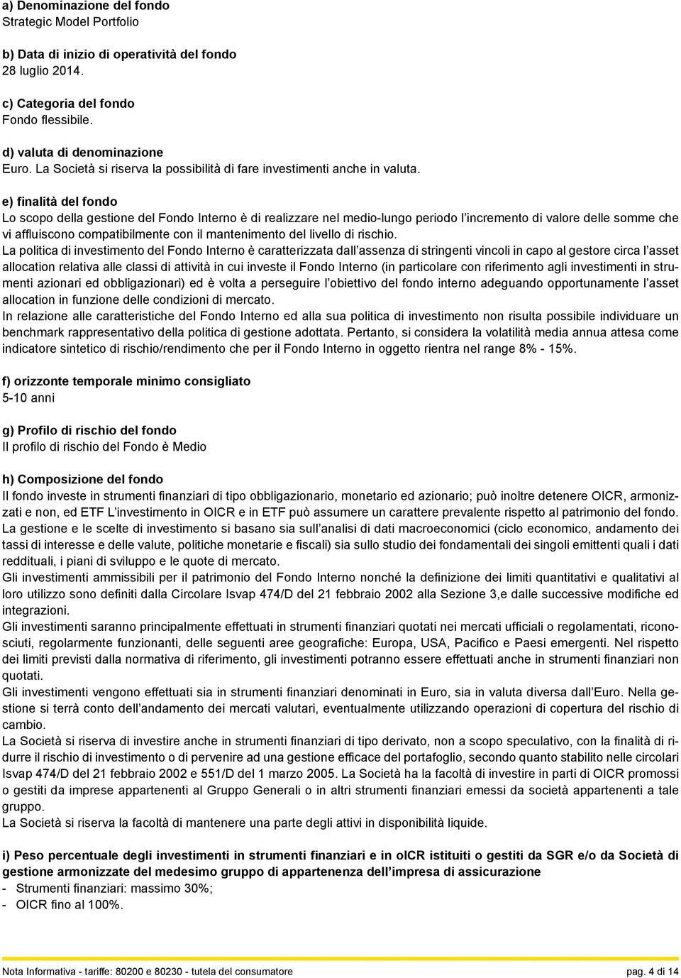 e) finalità del fondo Lo scopo della gestione del Fondo Interno è di realizzare nel medio-lungo periodo l incremento di valore delle somme che vi affluiscono compatibilmente con il mantenimento del