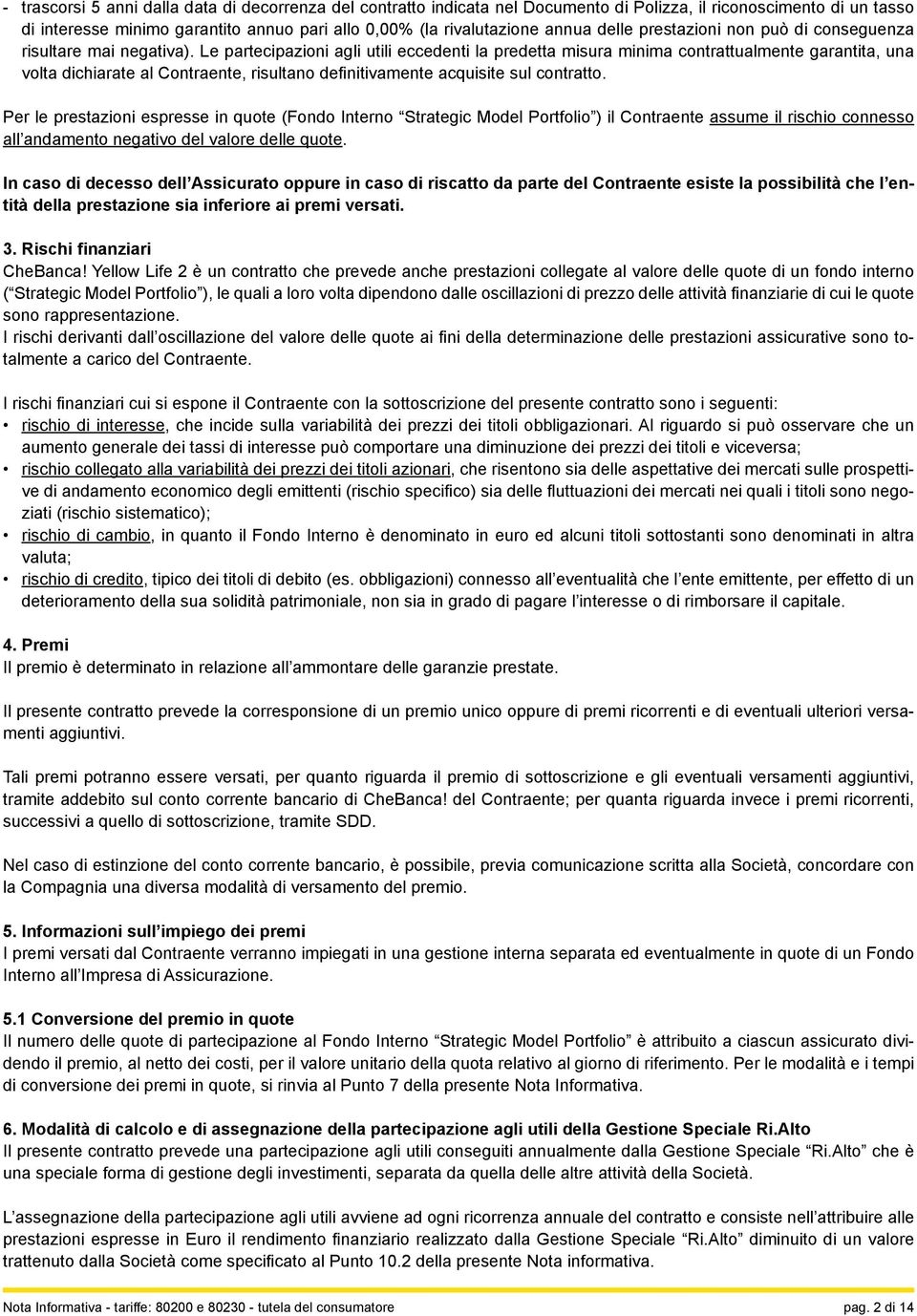 Le partecipazioni agli utili eccedenti la predetta misura minima contrattualmente garantita, una volta dichiarate al Contraente, risultano definitivamente acquisite sul contratto.