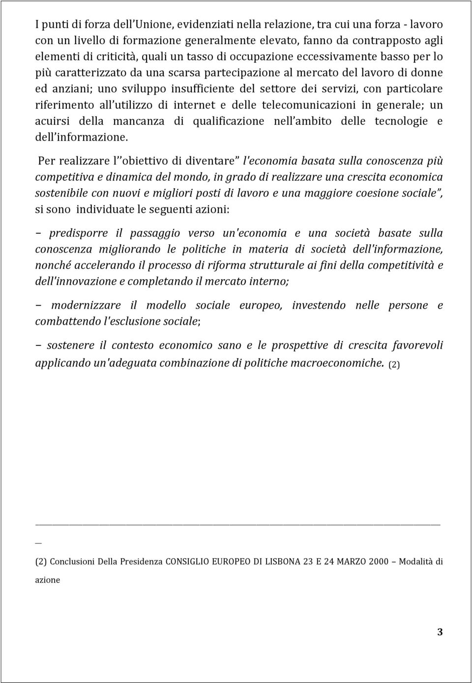 particolare riferimento all utilizzo di internet e delle telecomunicazioni in generale; un acuirsi della mancanza di qualificazione nell ambito delle tecnologie e dell informazione.