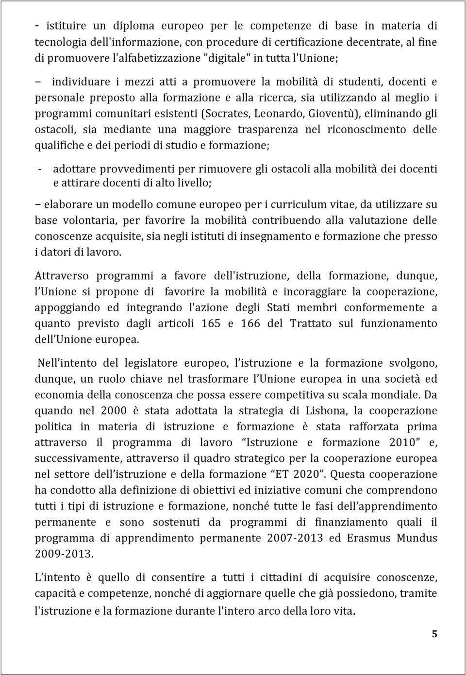 (Socrates, Leonardo, Gioventù), eliminando gli ostacoli, sia mediante una maggiore trasparenza nel riconoscimento delle qualifiche e dei periodi di studio e formazione; - adottare provvedimenti per