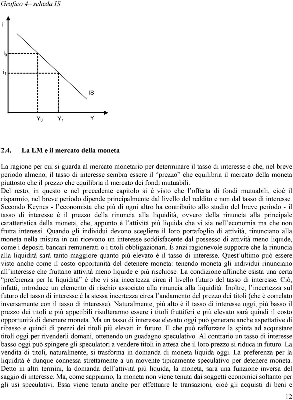 La LM e il mercato della moneta La ragione per cui si guarda al mercato monetario per determinare il tasso di interesse è che, nel breve periodo almeno, il tasso di interesse sembra essere il prezzo