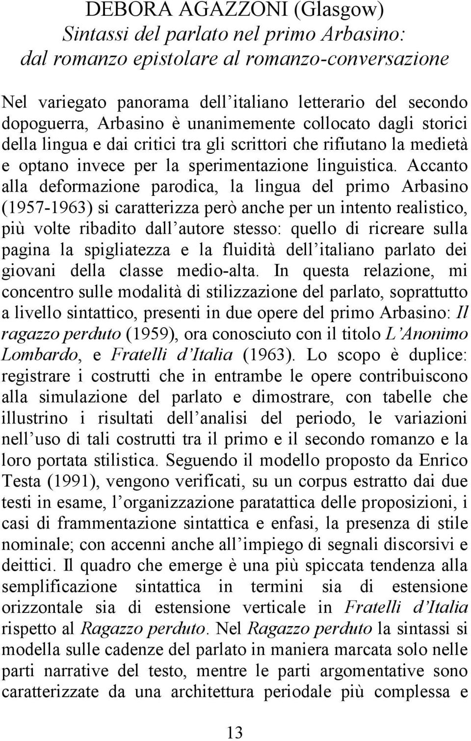 Accanto alla deformazione parodica, la lingua del primo Arbasino (1957-1963) si caratterizza però anche per un intento realistico, più volte ribadito dall autore stesso: quello di ricreare sulla