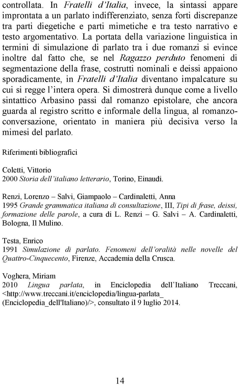 La portata della variazione linguistica in termini di simulazione di parlato tra i due romanzi si evince inoltre dal fatto che, se nel Ragazzo perduto fenomeni di segmentazione della frase, costrutti