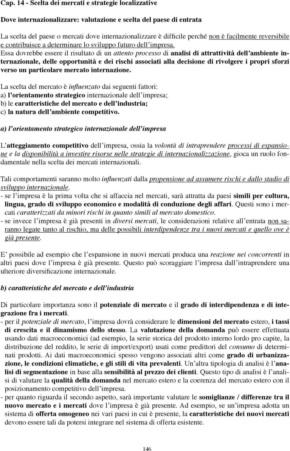 Essa dovrebbe essere il risultato di un attento processo di analisi di attrattività dell ambiente internazionale, delle opportunità e dei rischi associati alla decisione di rivolgere i propri sforzi