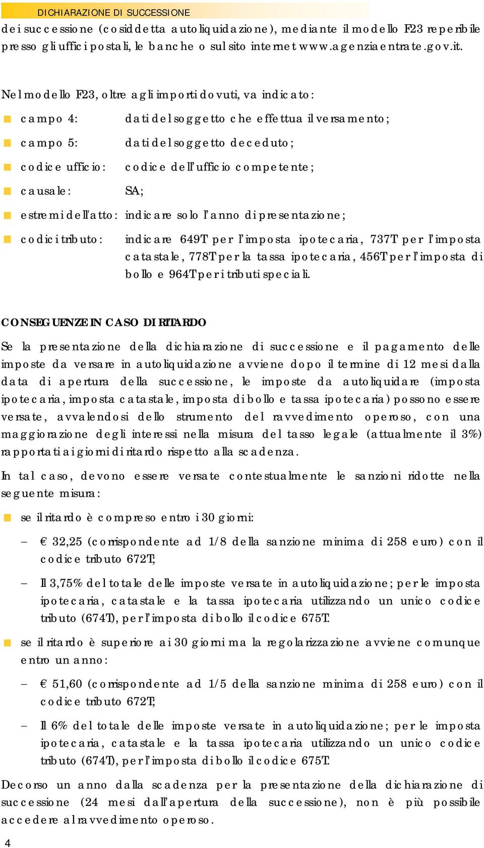 Nel modello F23, oltre agli importi dovuti, va indicato: campo 4: campo 5: codice ufficio: causale: dati del soggetto che effettua il versamento; dati del soggetto deceduto; codice dell ufficio