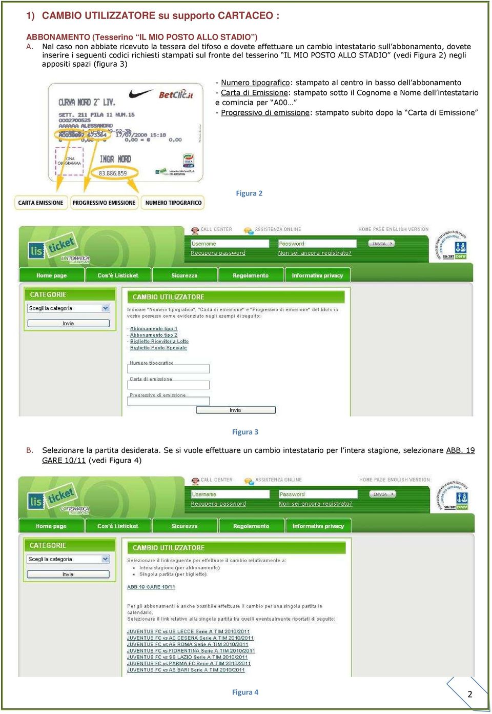 MIO POSTO ALLO STADIO (vedi Figura 2) negli appositi spazi (figura 3) - Numero tipografico: stampato al centro in basso dell abbonamento - Carta di Emissione: stampato sotto il Cognome e Nome