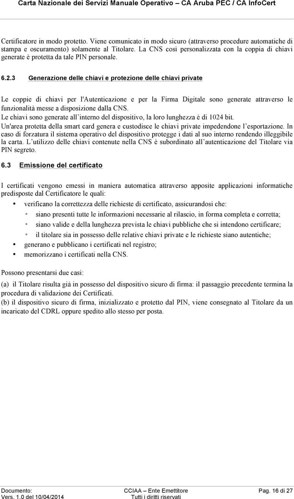 3 Generazione delle chiavi e protezione delle chiavi private Le coppie di chiavi per l'autenticazione e per la Firma Digitale sono generate attraverso le funzionalità messe a disposizione dalla CNS.