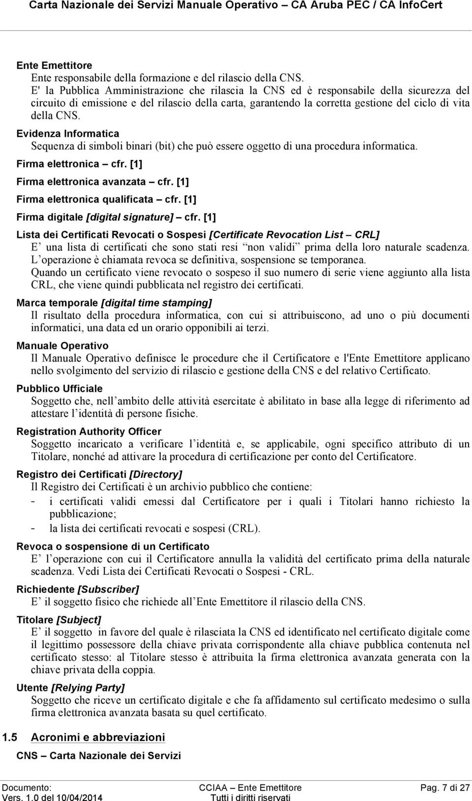 Evidenza Informatica Sequenza di simboli binari (bit) che può essere oggetto di una procedura informatica. Firma elettronica cfr. [1] Firma elettronica avanzata cfr.