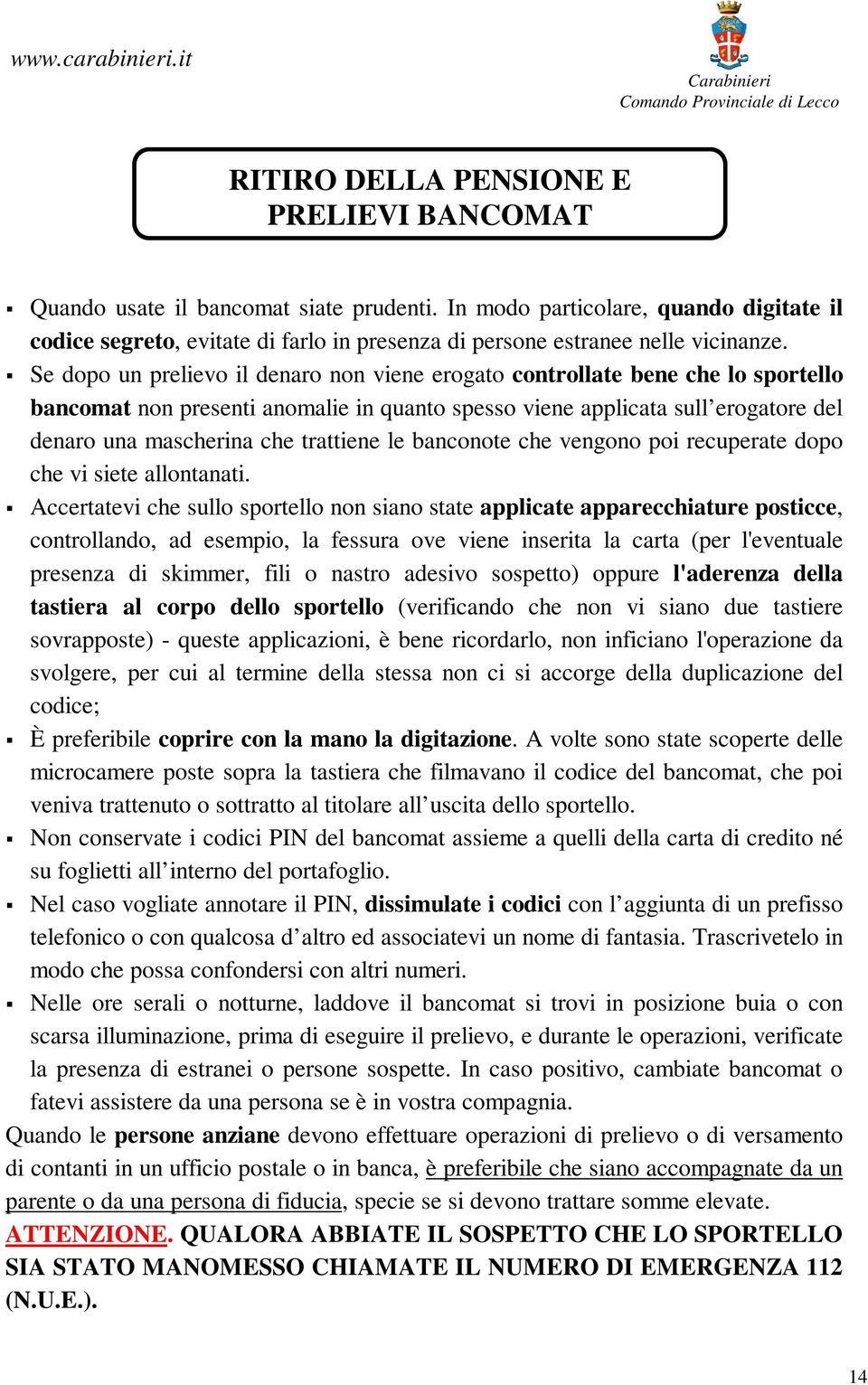 Se dopo un prelievo il denaro non viene erogato controllate bene che lo sportello bancomat non presenti anomalie in quanto spesso viene applicata sull erogatore del denaro una mascherina che