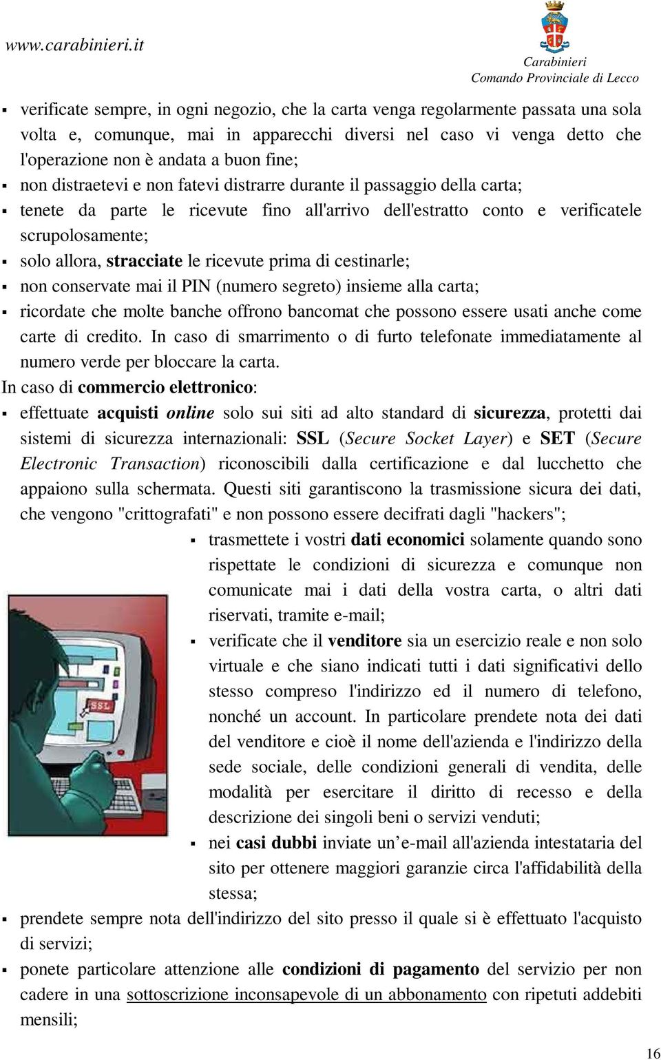 ricevute prima di cestinarle; non conservate mai il PIN (numero segreto) insieme alla carta; ricordate che molte banche offrono bancomat che possono essere usati anche come carte di credito.