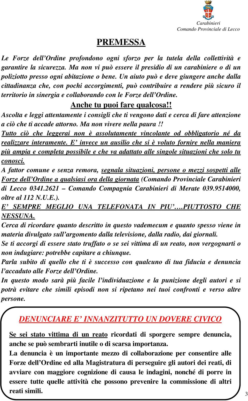 Un aiuto può e deve giungere anche dalla cittadinanza che, con pochi accorgimenti, può contribuire a rendere più sicuro il territorio in sinergia e collaborando con le Forze dell Ordine.