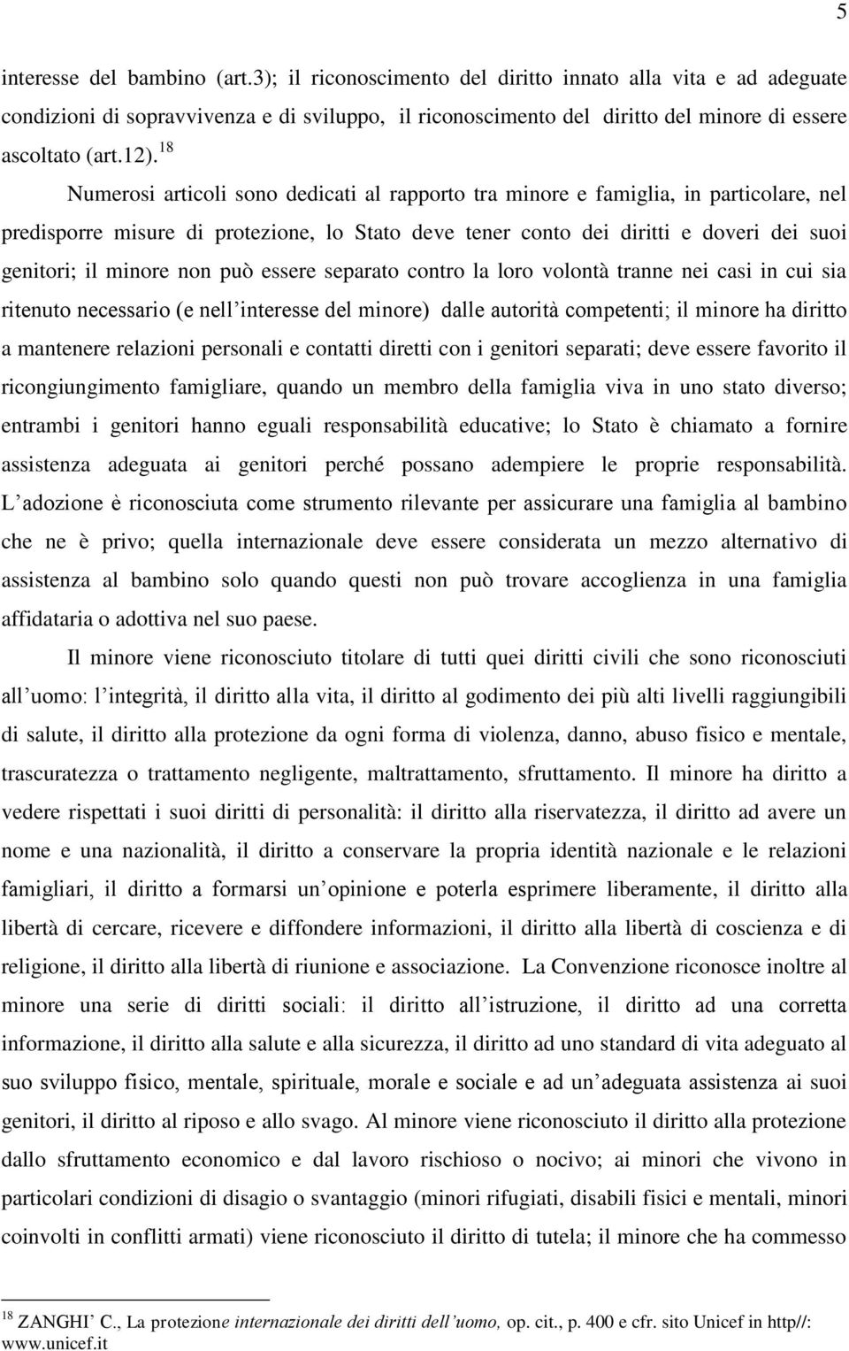 18 Numerosi articoli sono dedicati al rapporto tra minore e famiglia, in particolare, nel predisporre misure di protezione, lo Stato deve tener conto dei diritti e doveri dei suoi genitori; il minore