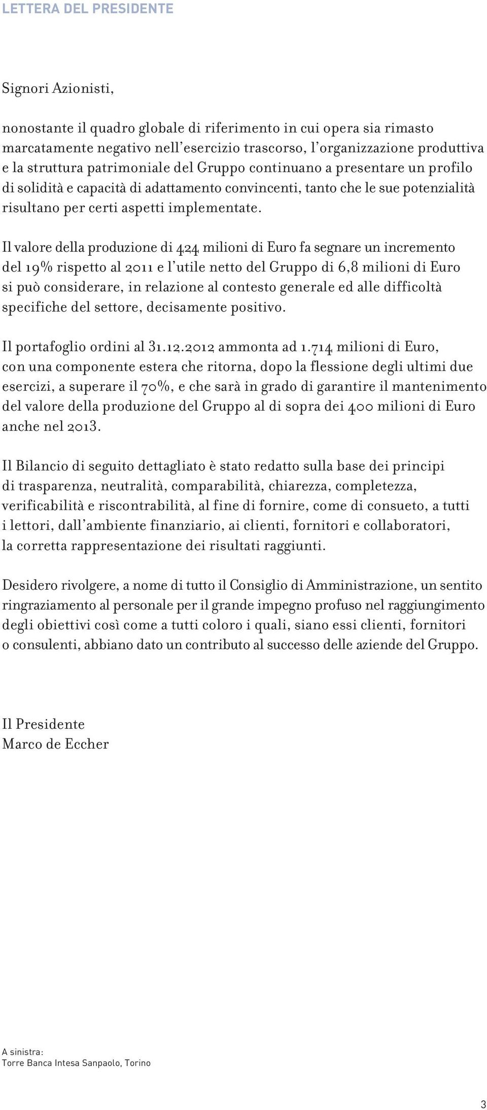 Il valore della produzione di 424 milioni di Euro fa segnare un incremento del 19% rispetto al 2011 e l utile netto del Gruppo di 6,8 milioni di Euro si può considerare, in relazione al contesto