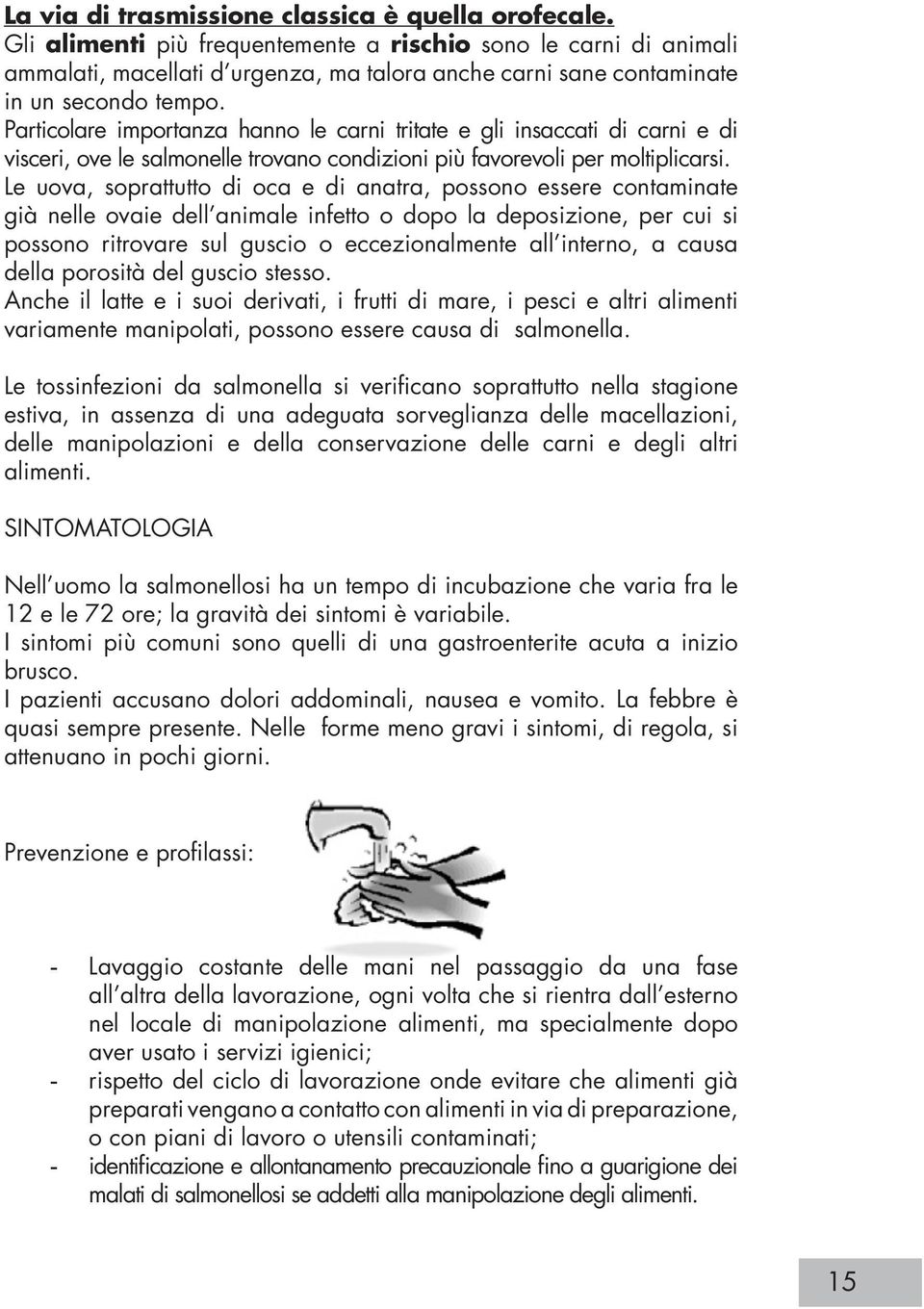 Particolare importanza hanno le carni tritate e gli insaccati di carni e di visceri, ove le salmonelle trovano condizioni più favorevoli per moltiplicarsi.