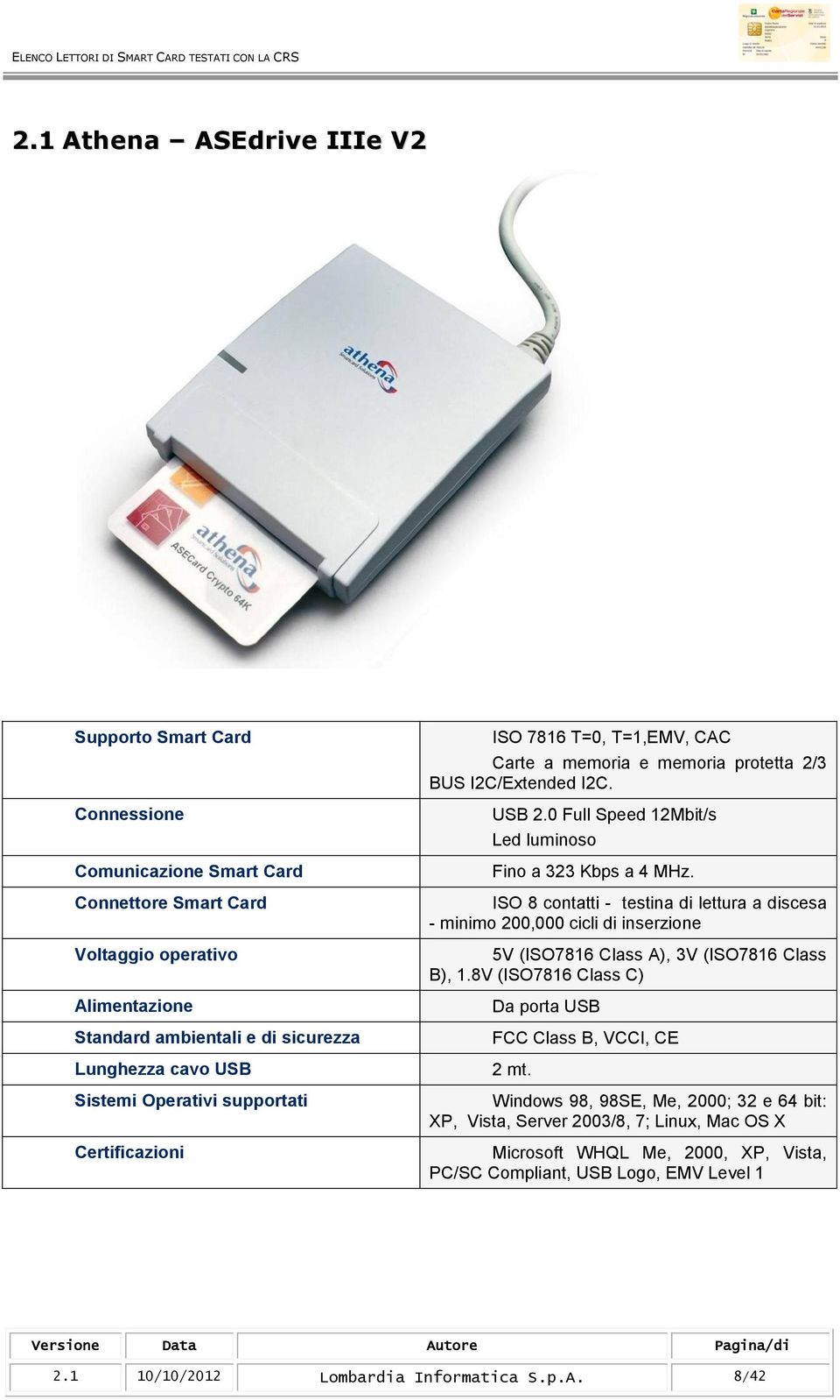 ISO 8 contatti - testina di lettura a discesa - minimo 200,000 cicli di inserzione 5V (ISO7816 Class A), 3V (ISO7816 Class B), 1.8V (ISO7816 Class C) Da porta USB FCC Class B, VCCI, CE 2 mt.