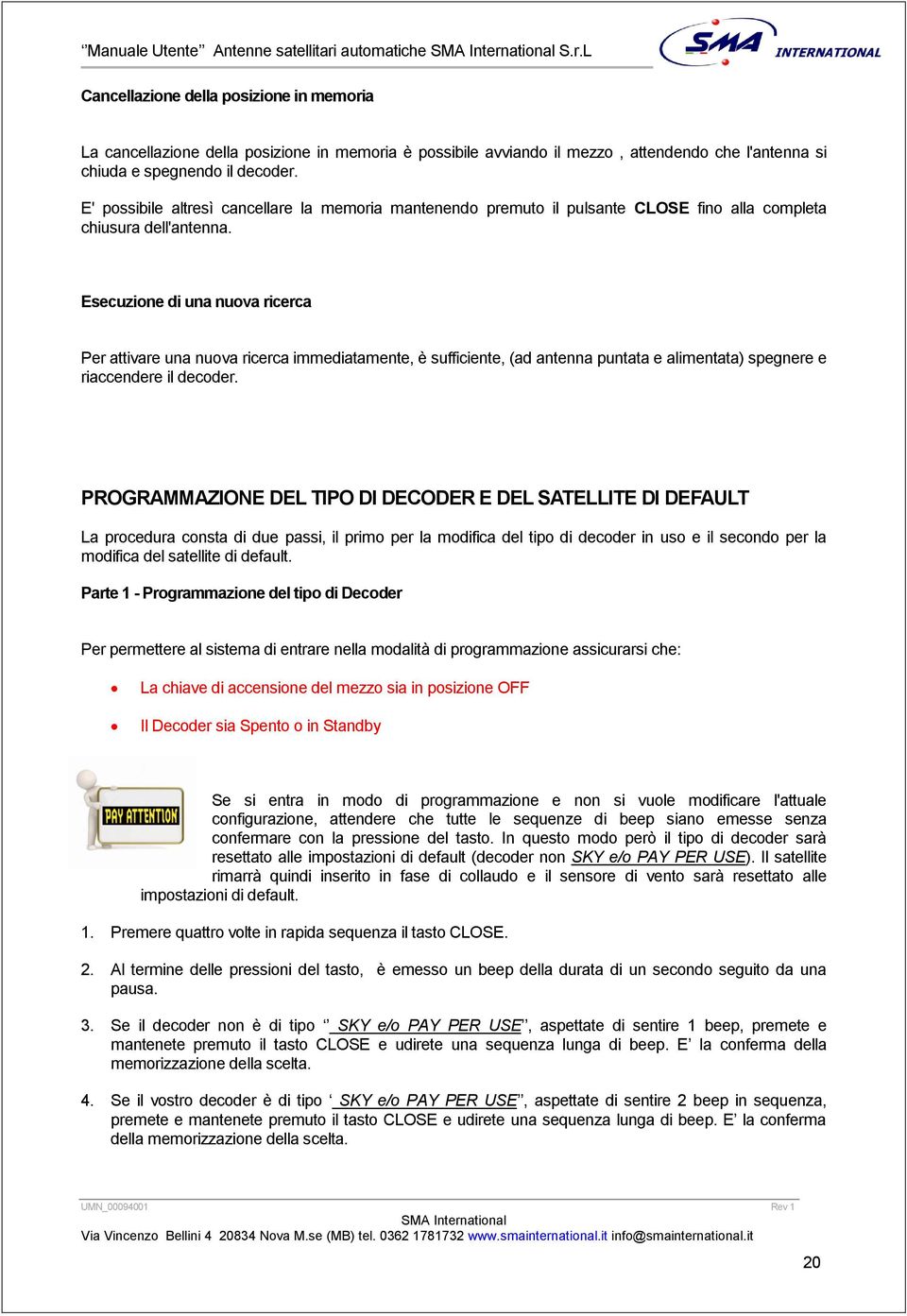 Esecuzione di una nuova ricerca Per attivare una nuova ricerca immediatamente, è sufficiente, (ad antenna puntata e alimentata) spegnere e riaccendere il decoder.