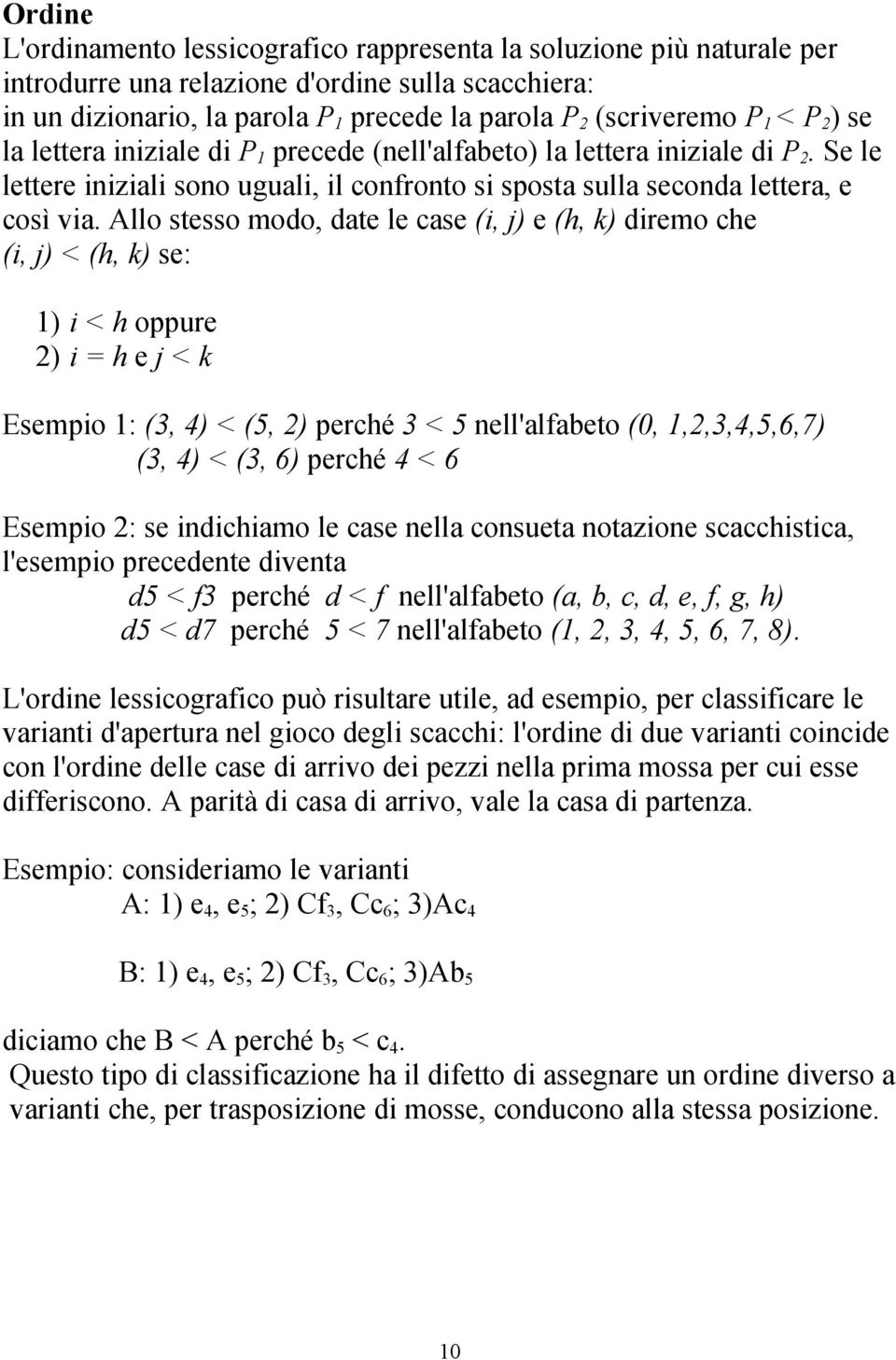 Allo stesso modo, date le case (i, j) e (h, k) diremo che (i, j) < (h, k) se: ) i < h oppure ) i = h e j < k Esempio : (, ) < (, ) perché < nell'alfabeto (0,,,,,,6,7) (, ) < (, 6) perché < 6 Esempio