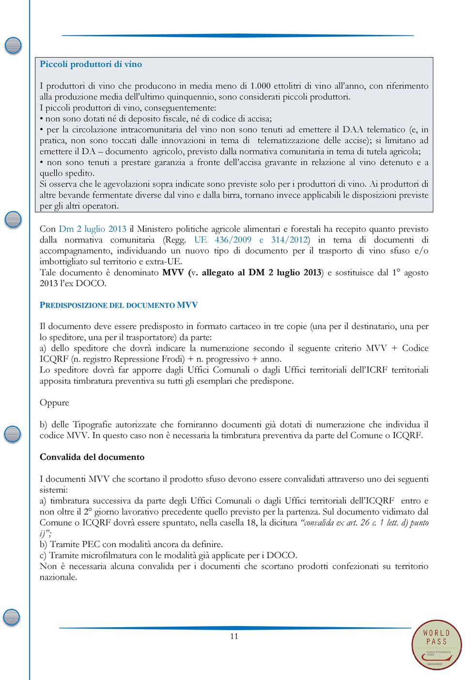 I piccoli produttori di vino, conseguentemente: non sono dotati né di deposito fiscale, né di codice di accisa; per la circolazione intracomunitaria del vino non sono tenuti ad emettere il DAA