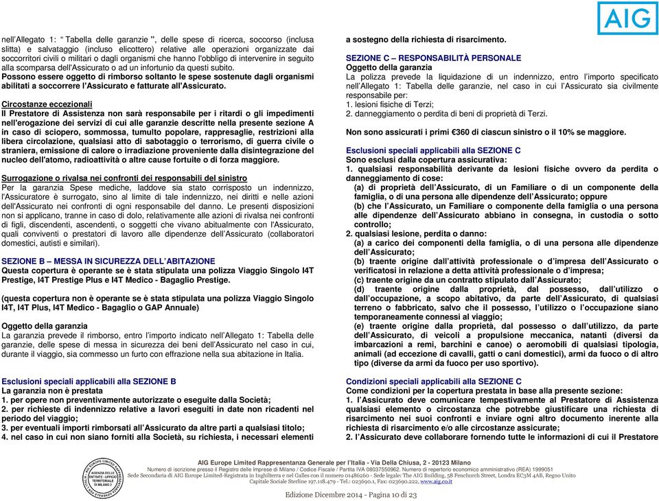 Possono essere oggetto di rimborso soltanto le spese sostenute dagli organismi abilitati a soccorrere l'assicurato e fatturate all'assicurato.