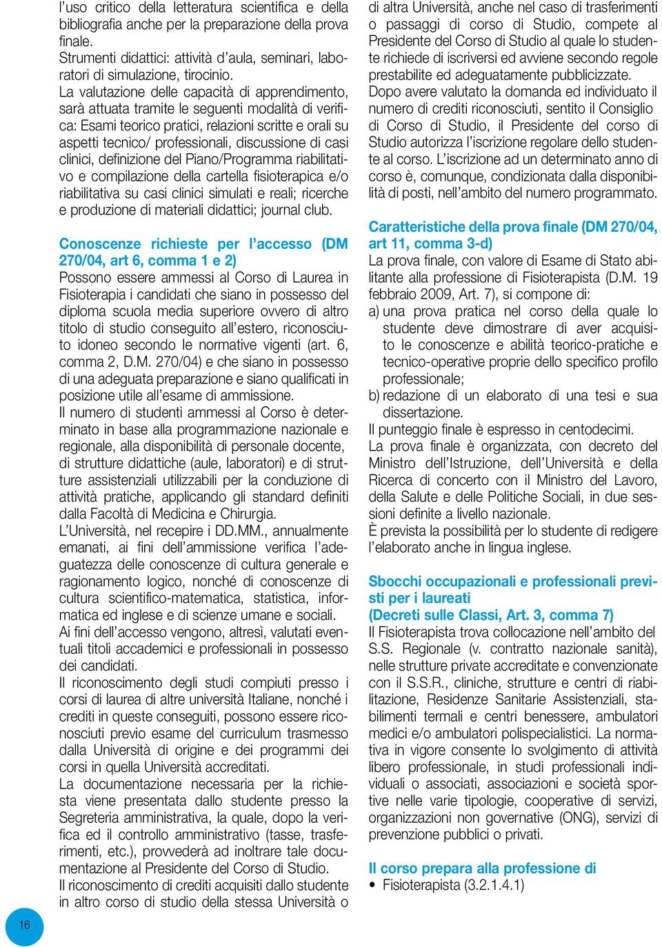 di casi clinici, definizione del Piano/Programma riabilitativo e compilazione della cartella fisioterapica e/o riabilitativa su casi clinici simulati e reali; ricerche e produzione di materiali