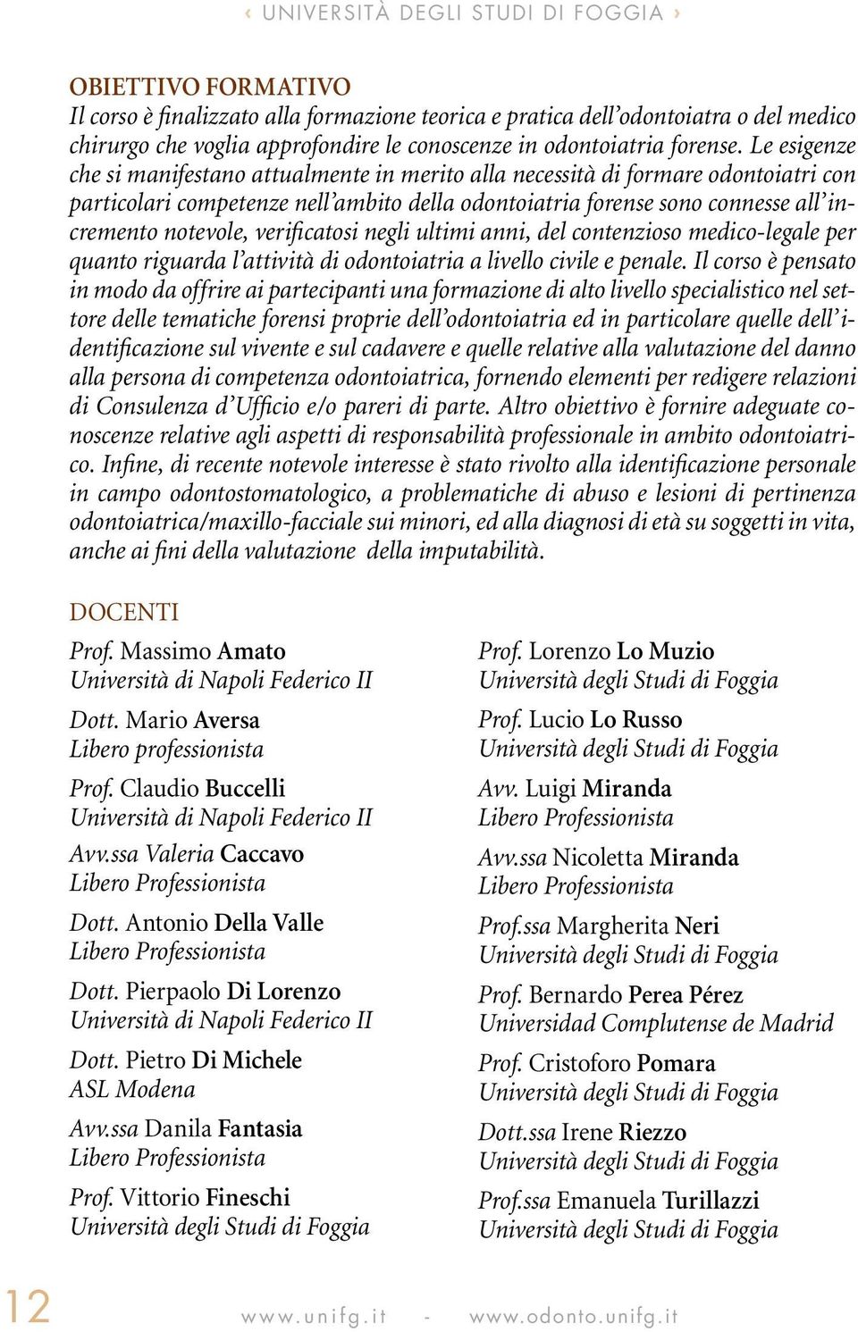 Le esigenze che si manifestano attualmente in merito alla necessità di formare odontoiatri con particolari competenze nell ambito della odontoiatria forense sono connesse all incremento notevole,