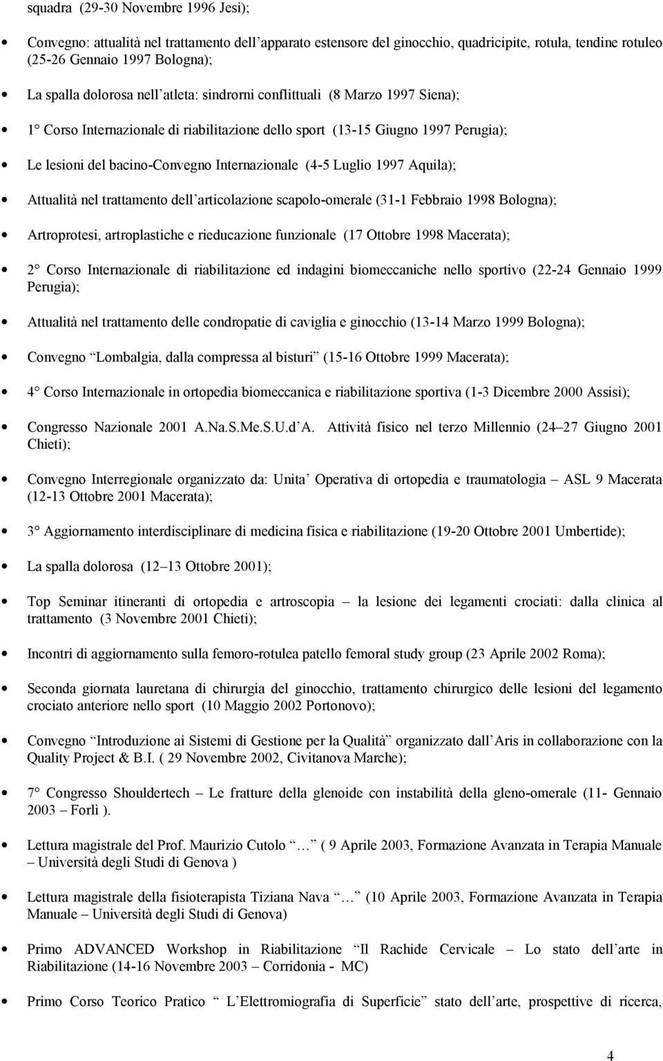 1997 Aquila); Attualità nel trattamento dell articolazione scapolo-omerale (31-1 Febbraio 1998 Bologna); Artroprotesi, artroplastiche e rieducazione funzionale (17 Ottobre 1998 Macerata); 2 Corso