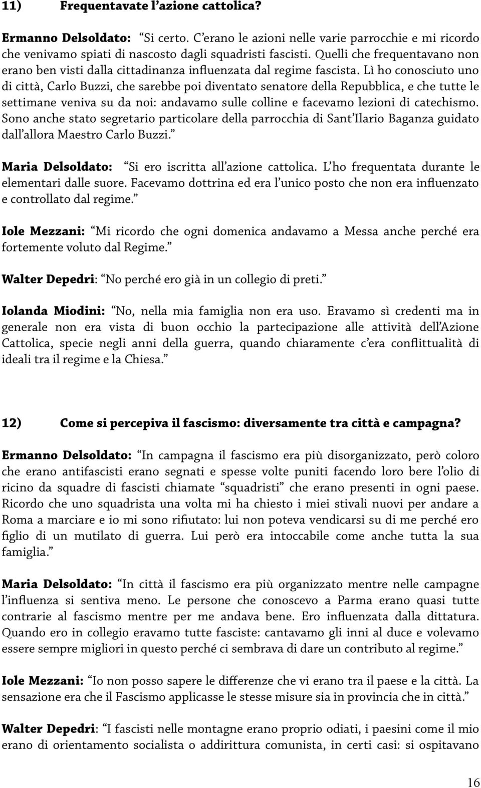 Lì ho conosciuto uno di città, Carlo Buzzi, che sarebbe poi diventato senatore della Repubblica, e che tutte le settimane veniva su da noi: andavamo sulle colline e facevamo lezioni di catechismo.