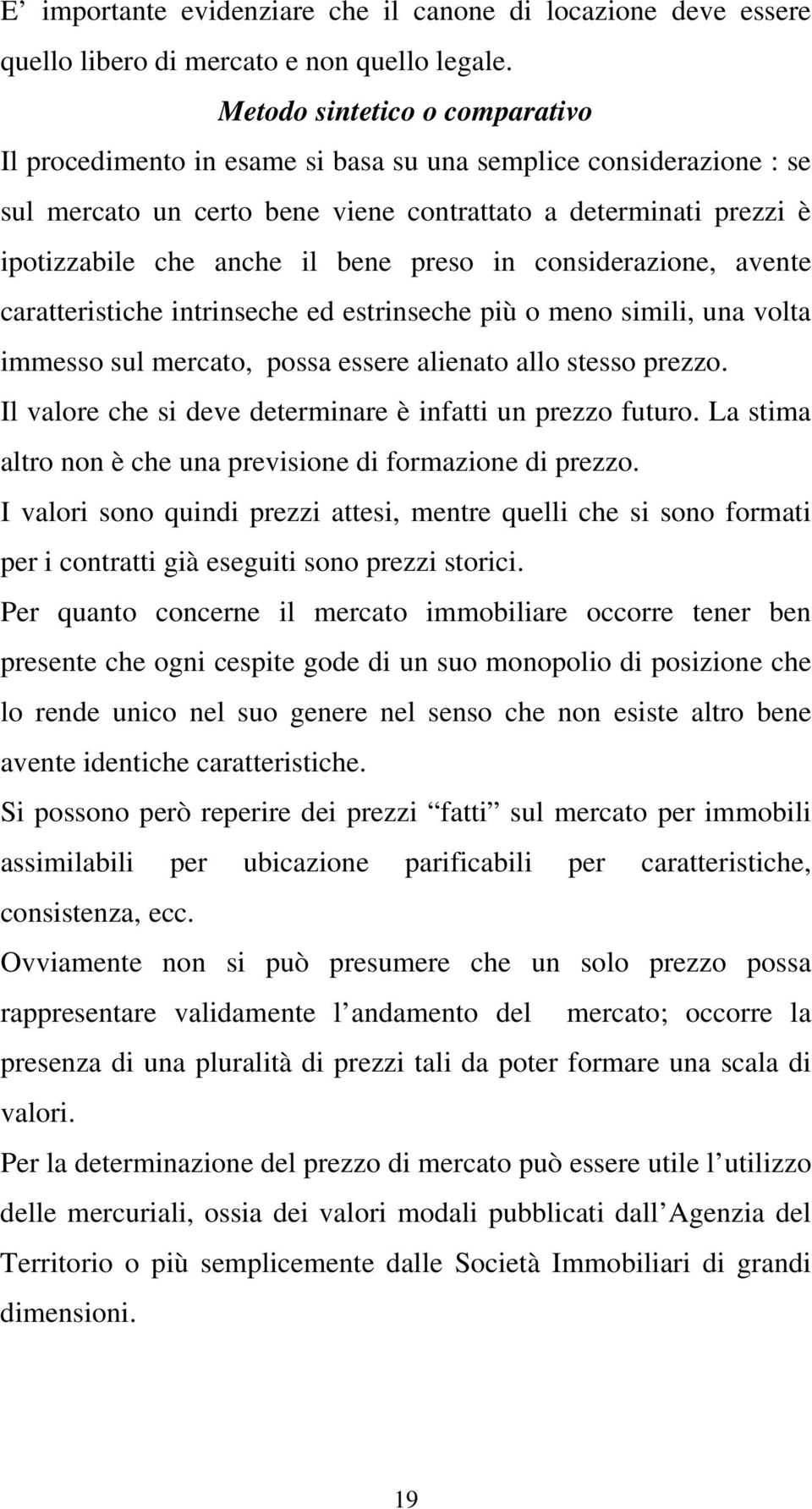 preso in considerazione, avente caratteristiche intrinseche ed estrinseche più o meno simili, una volta immesso sul mercato, possa essere alienato allo stesso prezzo.