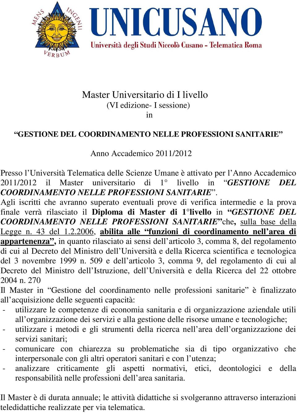 Agli iscritti che avranno superato eventuali prove di verifica intermedie e la prova finale verrà rilasciato il Diploma di Master di 1 livello in GESTIONE DEL COORDINAMENTO NELLE PROFESSIONI