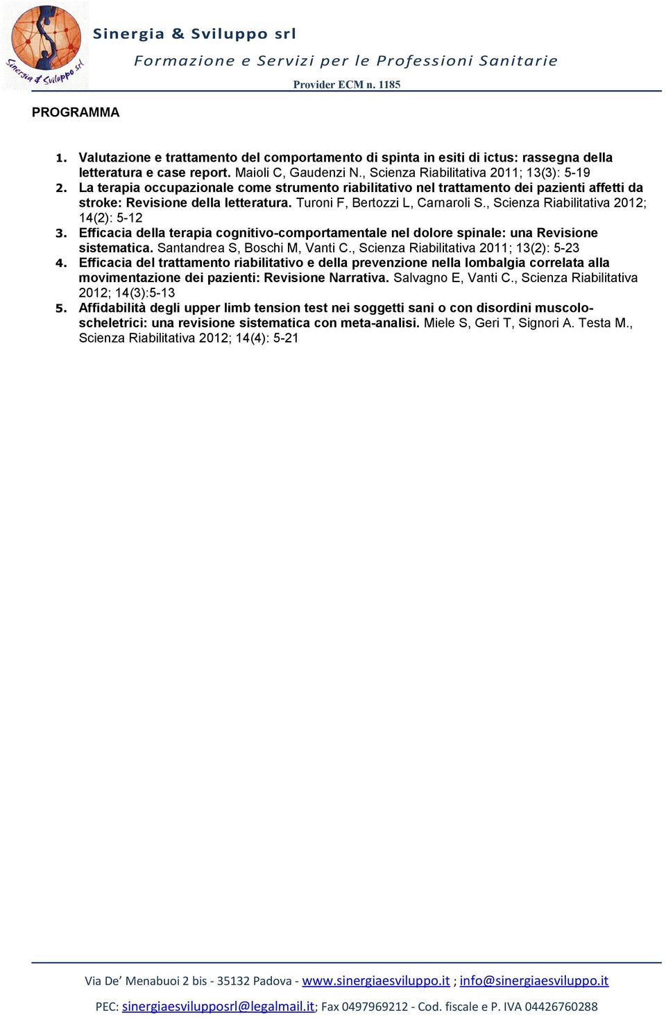 , Scienza Riabilitativa 2012; 14(2): 5-12 3. Efficacia della terapia cognitivo-comportamentale nel dolore spinale: una Revisione sistematica. Santandrea S, Boschi M, Vanti C.