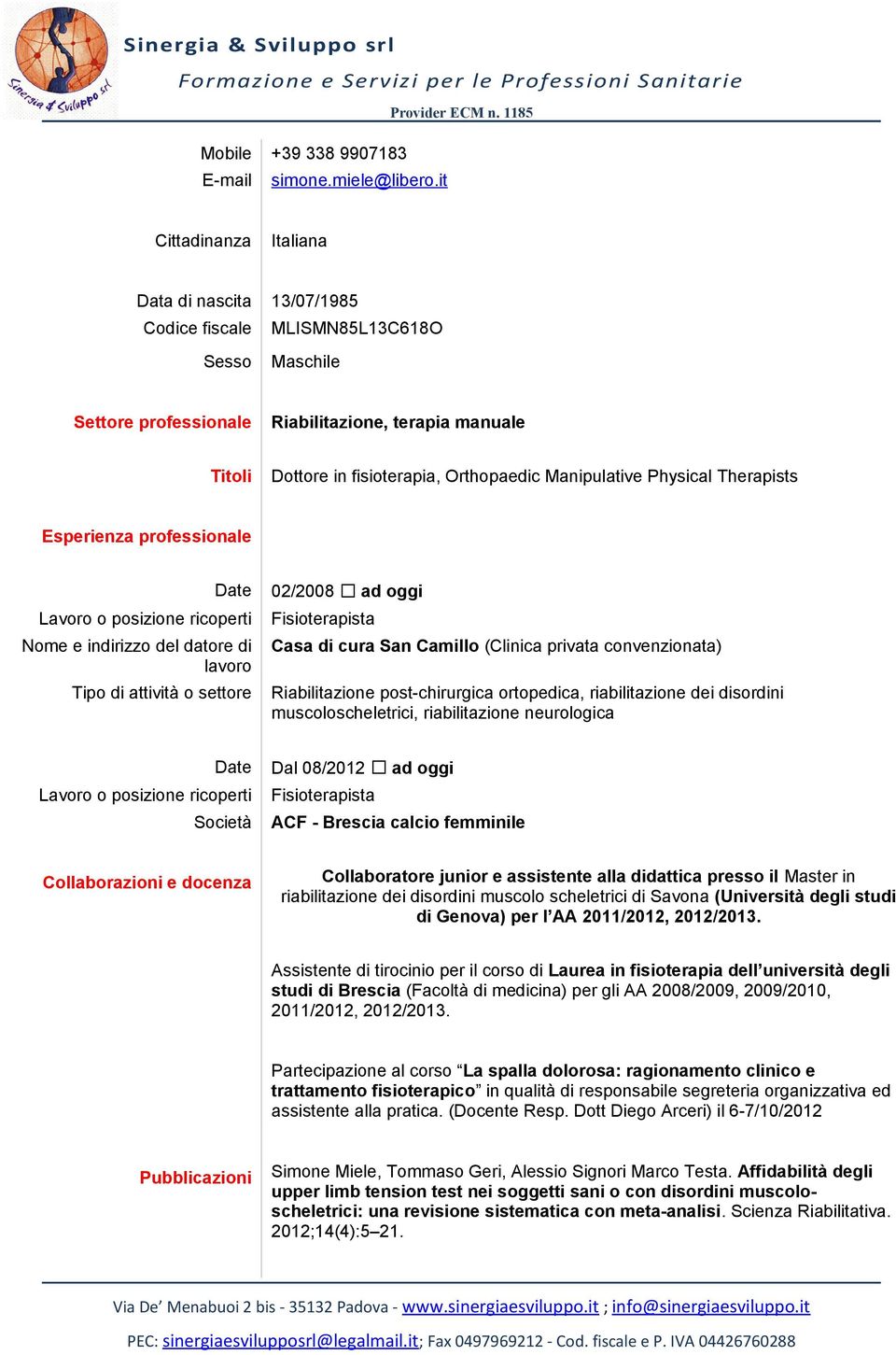 Manipulative Physical Therapists Esperienza professionale Date Lavoro o posizione ricoperti Nome e indirizzo del datore di lavoro Tipo di attività o settore 02/2008 ad oggi Fisioterapista Casa di