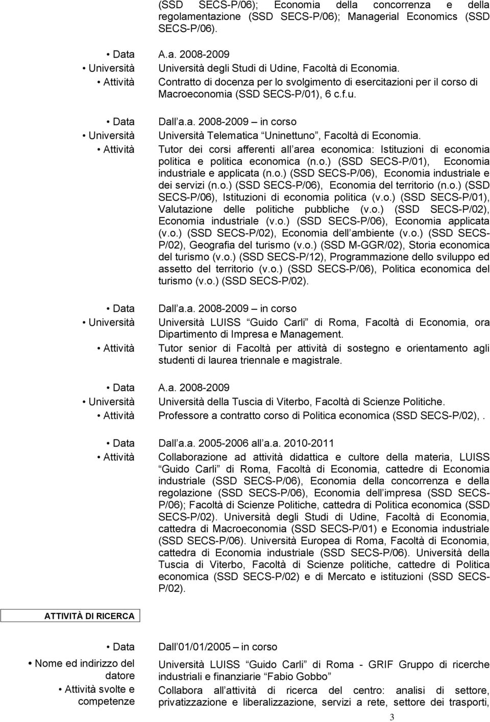 Tutor dei corsi afferenti all area economica: Istituzioni di economia politica e politica economica (n.o.) (SSD SECS-P/01), Economia industriale e applicata (n.o.) (SSD SECS-P/06), Economia industriale e dei servizi (n.