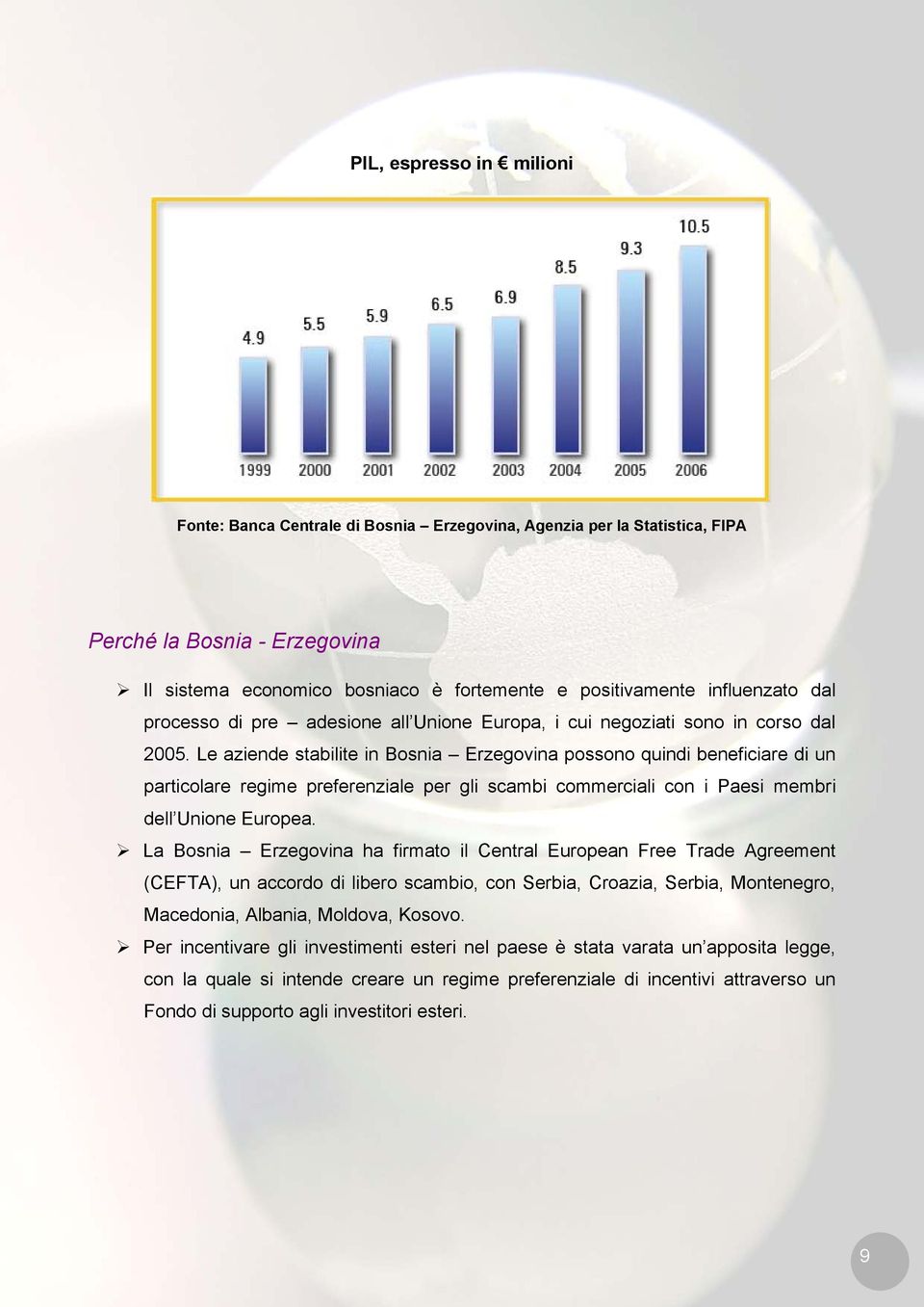 Le aziende stabilite in Bosnia Erzegovina possono quindi beneficiare di un particolare regime preferenziale per gli scambi commerciali con i Paesi membri dell Unione Europea.