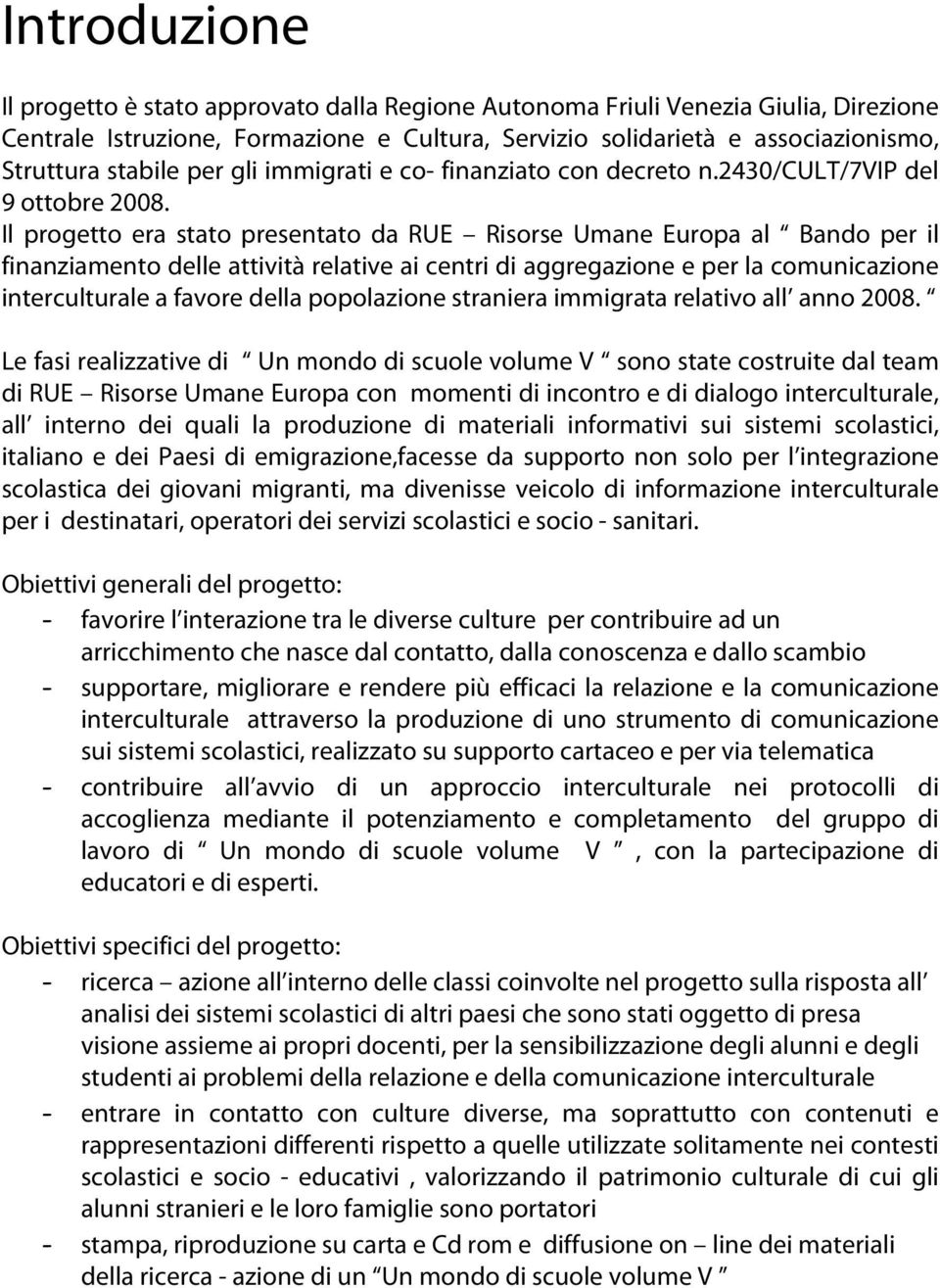 Il progetto era stato presentato da RUE Risorse Umane Europa al Bando per il finanziamento delle attività relative ai centri di aggregazione e per la comunicazione interculturale a favore della