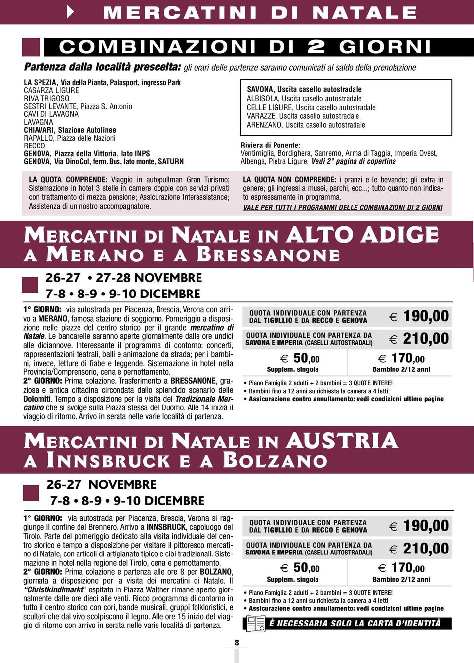 Antonio 05,35 CAVI DI LAVAGNA 05,40 LAVAGNA 05,45 CHIAVARI, Stazione Autolinee 06,00 RAPALLO, Piazza delle Nazioni 06,15 RECCO 06,30 GENOVA, Piazza della Vittoria, lato INPS 06,50 GENOVA, Via