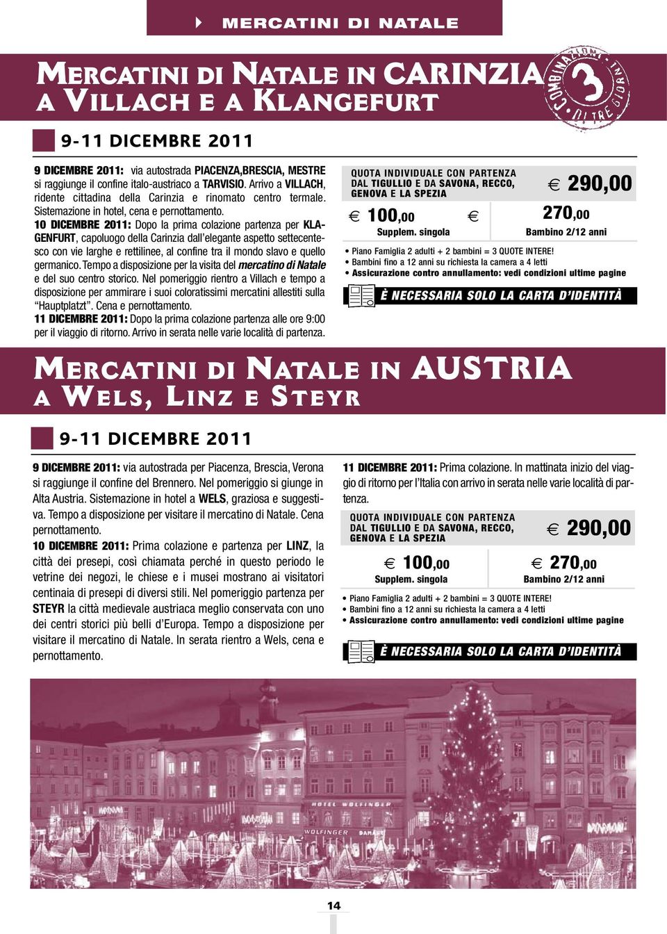 10 DICEMBRE 2011: Dopo la prima colazione partenza per KLA- GENFURT, capoluogo della Carinzia dall elegante aspetto settecentesco con vie larghe e rettilinee, al confine tra il mondo slavo e quello