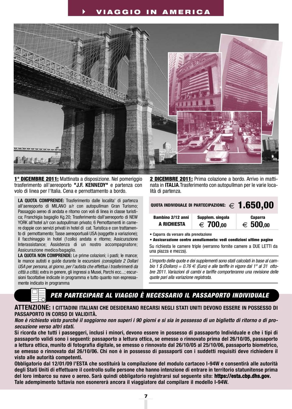 Franchigia bagaglio Kg.20; Trasferimento dall'aereoporto di NEW YORK all'hotel a/r con autopullman privato; 6 Pernottamenti in camere doppie con servizi privati in hotel di cat.