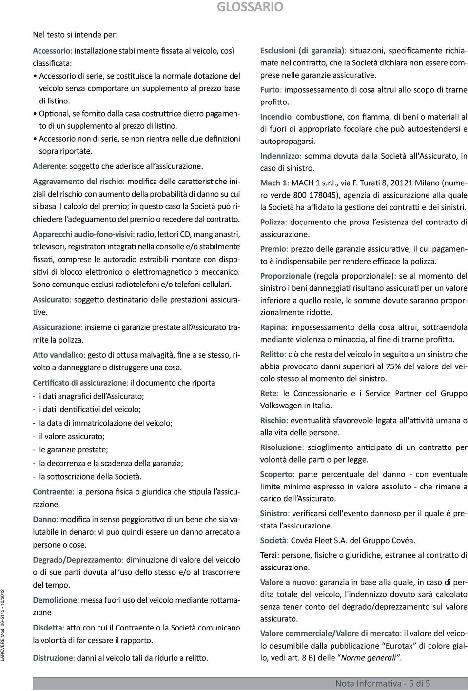 Accessorio non di serie, se non rientra nelle due definizioni sopra riportate. Aderente: soggetto che aderisce all assicurazione.