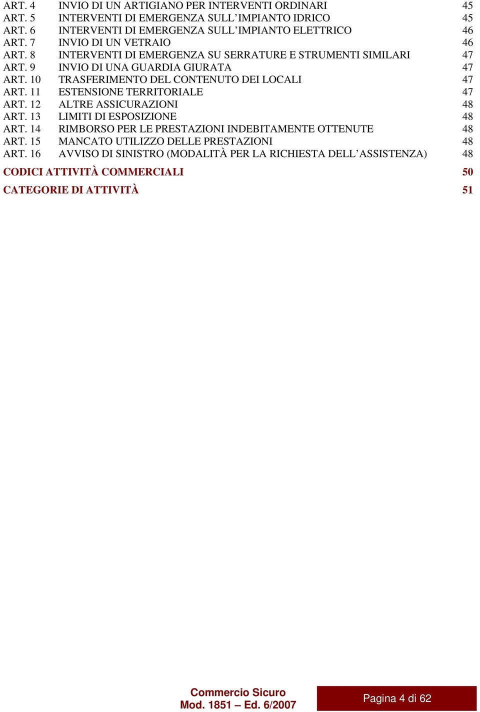 10 TRASFERIMENTO DEL CONTENUTO DEI LOCALI 47 ART. 11 ESTENSIONE TERRITORIALE 47 ART. 12 ALTRE ASSICURAZIONI 48 ART. 13 LIMITI DI ESPOSIZIONE 48 ART.