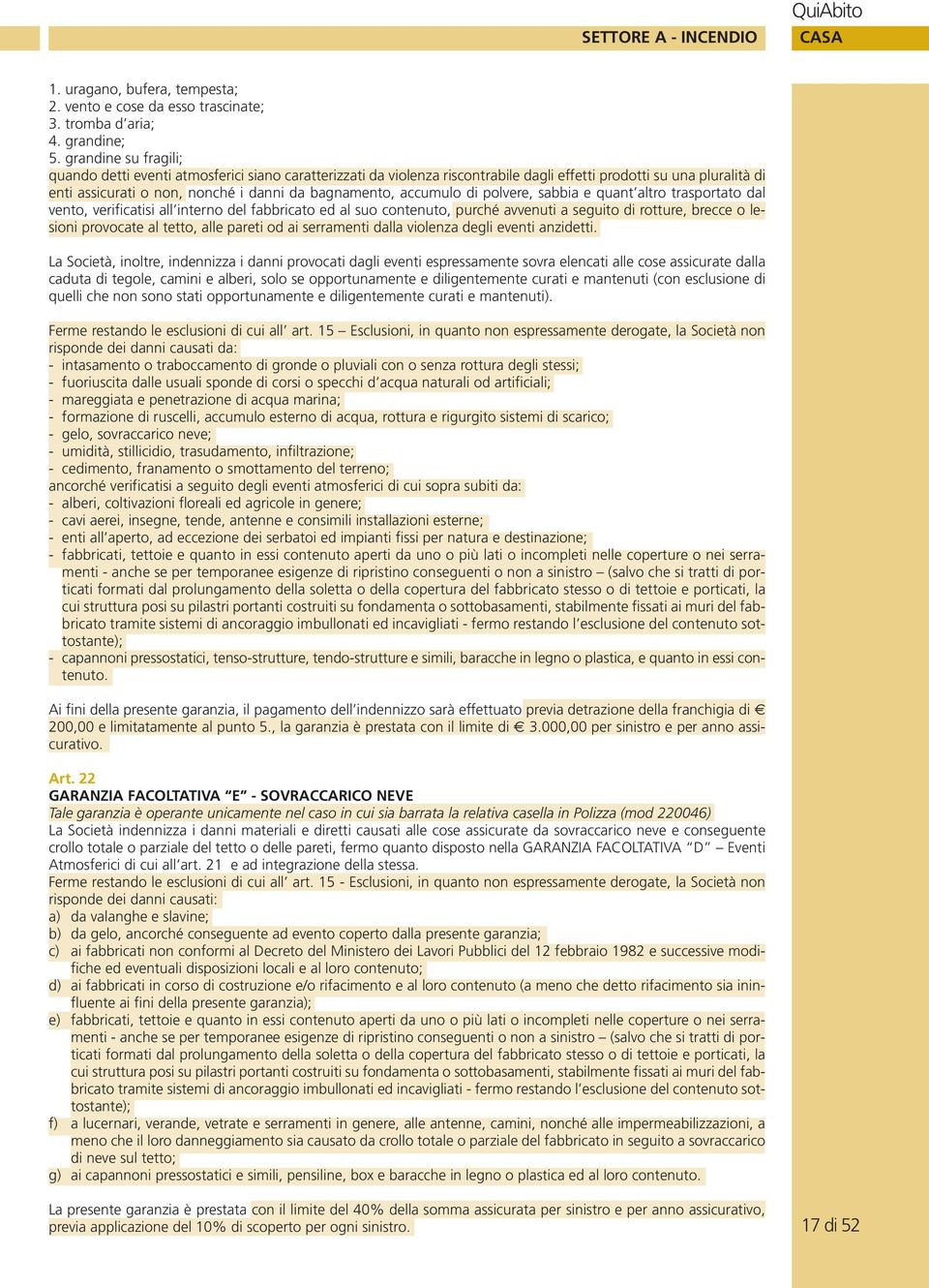 accumulo di polvere, sabbia e quant altro trasportato dal vento, verificatisi all interno del fabbricato ed al suo contenuto, purché avvenuti a seguito di rotture, brecce o lesioni provocate al