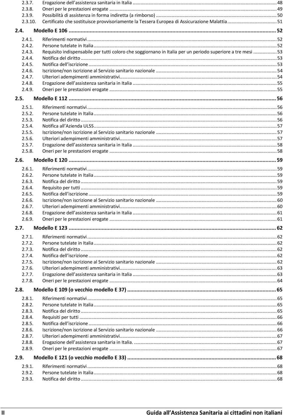 Requisito indispensabile per tutti coloro che soggiornano in Italia per un periodo superiore a tre mesi... 53 2.4.4. Notifica del diritto... 53 2.4.5. Notifica dell iscrizione... 53 2.4.6.