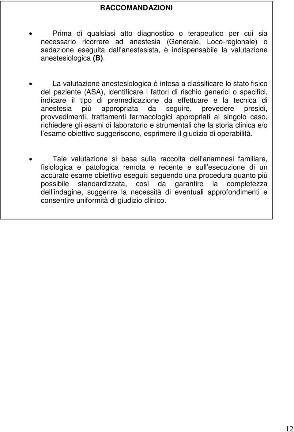 La valutazione anestesiologica è intesa a classificare lo stato fisico del paziente (ASA), identificare i fattori di rischio generici o specifici, indicare il tipo di premedicazione da effettuare e