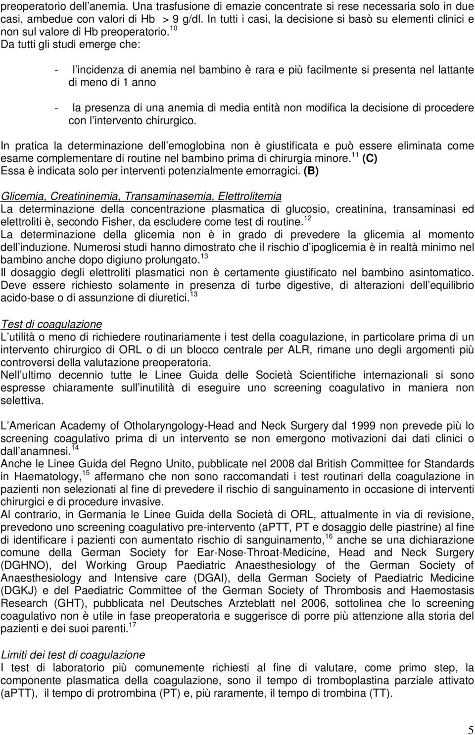 10 Da tutti gli studi emerge che: - l incidenza di anemia nel bambino è rara e più facilmente si presenta nel lattante di meno di 1 anno - la presenza di una anemia di media entità non modifica la