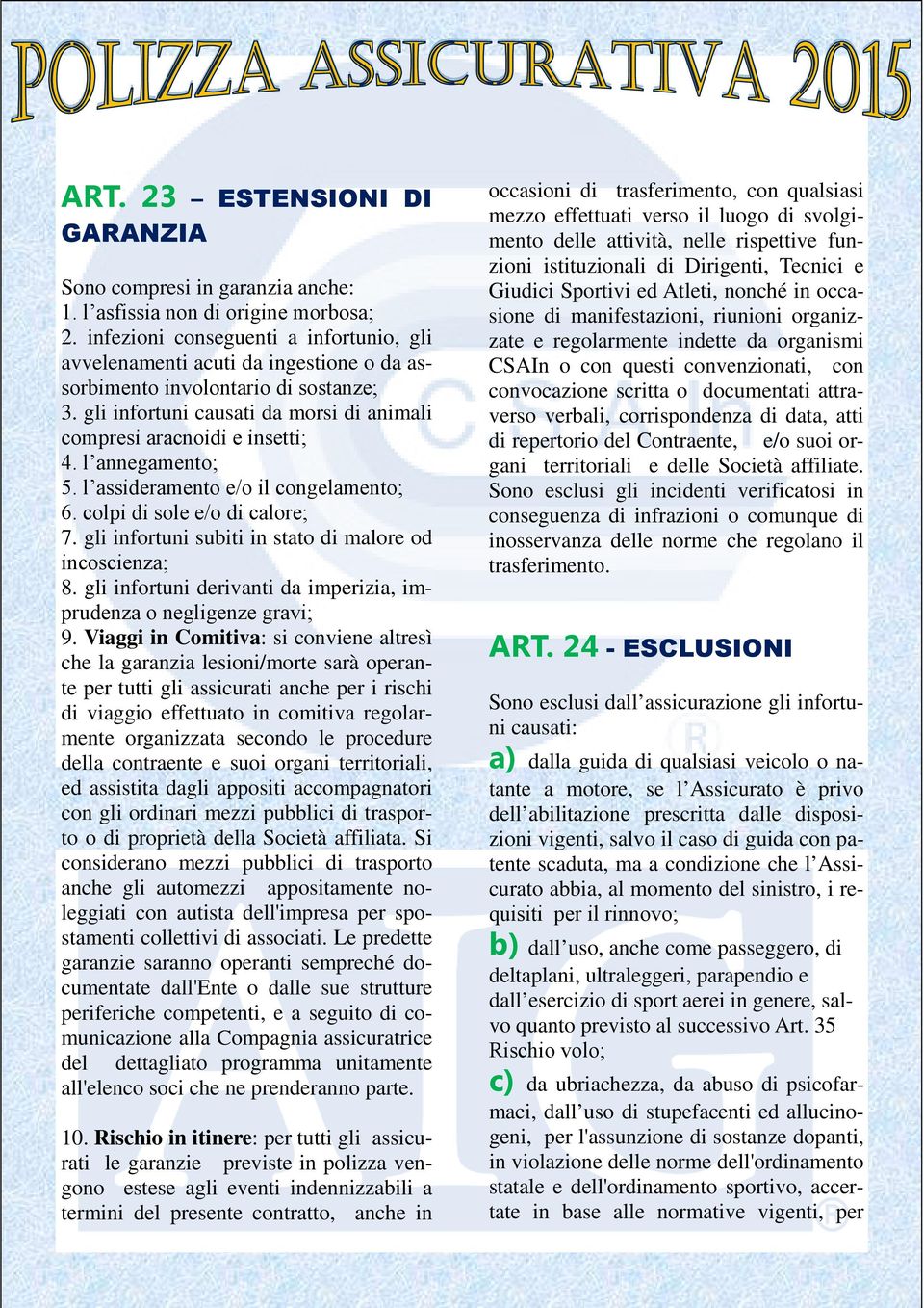 l annegamento; 5. l assideramento e/o il congelamento; 6. colpi di sole e/o di calore; 7. gli infortuni subiti in stato di malore od incoscienza; 8.