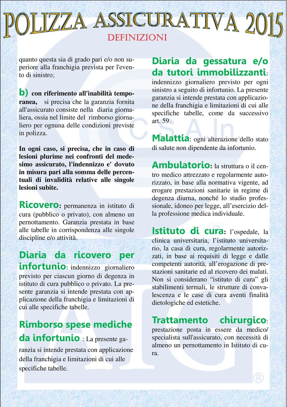 In ogni caso, si precisa, che in caso di lesioni plurime nei confronti del medesimo assicurato, l'indennizzo e' dovuto in misura pari alla somma delle percentuali di invalidità relative alle singole