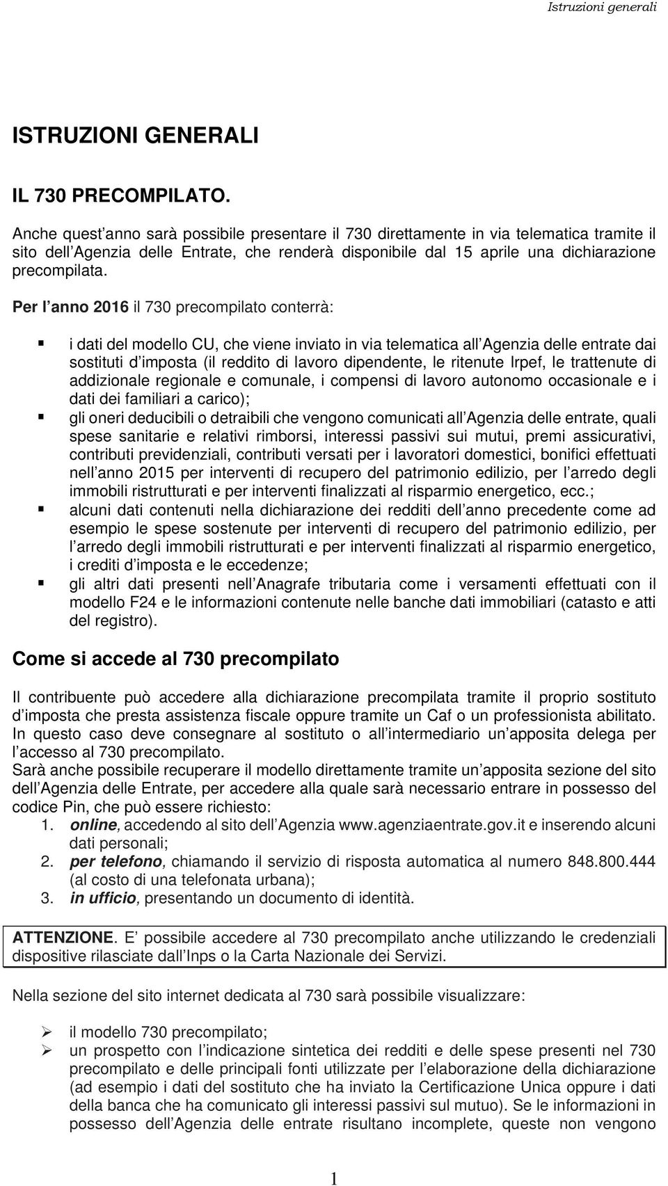 Per l anno 2016 il 730 precompilato conterrà: i dati del modello CU, che viene inviato in via telematica all Agenzia delle entrate dai sostituti d imposta (il reddito di lavoro dipendente, le