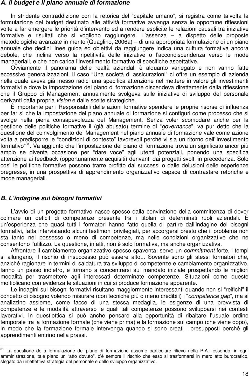 L assenza a dispetto delle proposte metodologiche avanzate in merito (Quaglino, 2006a) di una appropriata formulazione di un piano annuale che declini linee guida ed obiettivi da raggiungere indica