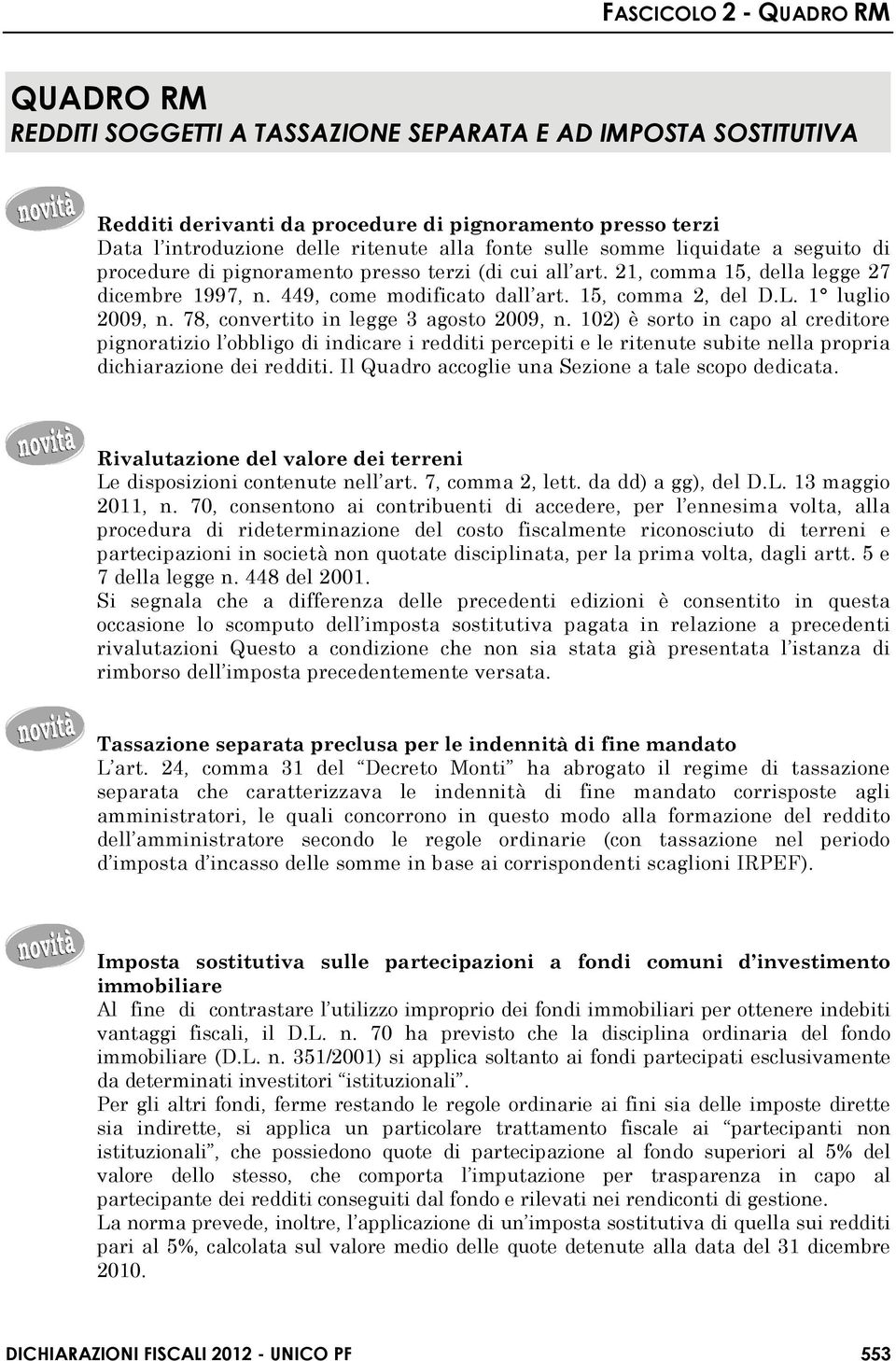 78, convertito in legge 3 agosto 2009, n. 102) è sorto in capo al creditore pignoratizio l obbligo di indicare i redditi percepiti e le ritenute subite nella propria dichiarazione dei redditi.