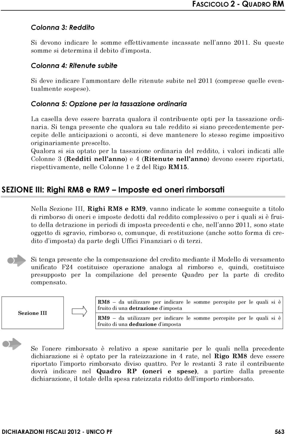 Colonna 5: Opzione per la tassazione ordinaria La casella deve essere barrata qualora il contribuente opti per la tassazione ordinaria.