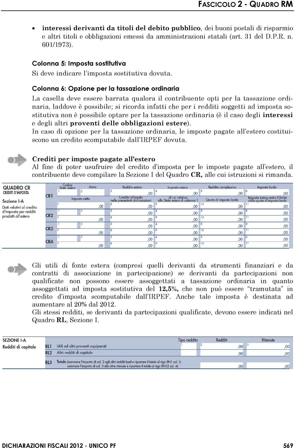 Colonna 6: Opzione per la tassazione ordinaria La casella deve essere barrata qualora il contribuente opti per la tassazione ordinaria, laddove è possibile; si ricorda infatti che per i redditi